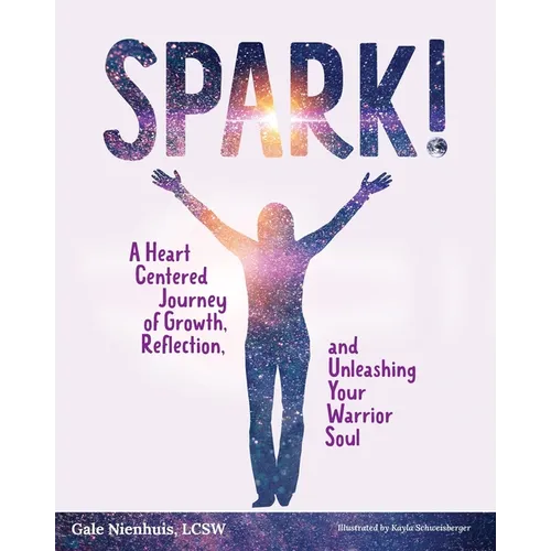 Spark!: A Heart Centered Journey of Growth, Reflection, and Unleashing Your Warrior Soul