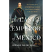 The Last Emperor of Mexico: The Dramatic Story of the Habsburg Archduke Who Created a Kingdom in the New World