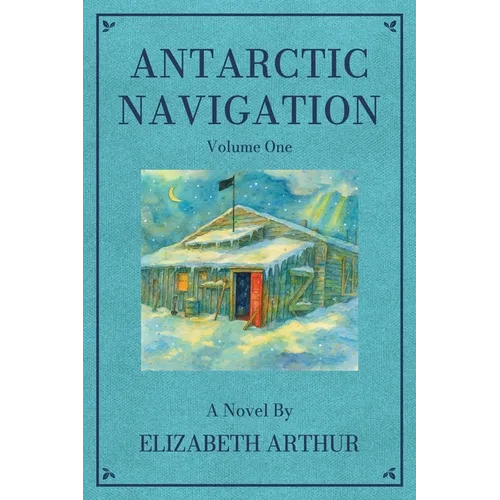 Antarctic Navigation: A Novel: Volume One