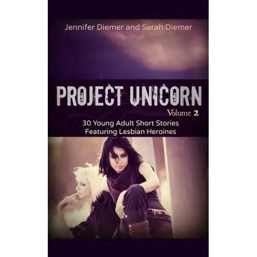 Project Unicorn, Vol 2: 30 Young Adult Short Stories Featuring Lesbian Heroines