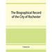 The Biographical record of the City of Rochester and Monroe County, New York