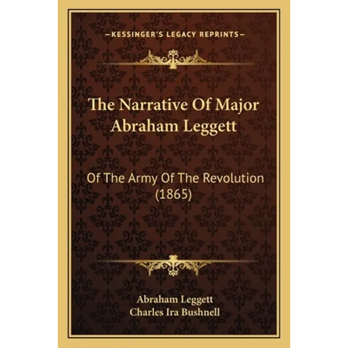 The Narrative Of Major Abraham Leggett: Of The Army Of The Revolution (1865)