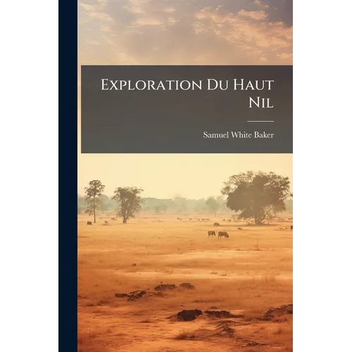 Exploration Du Haut Nil: Récit D'Un Voyage Dans L'Afrique Centrale
