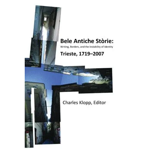 Bele Antiche Storie: Writing, Borders, and the Instability of Identity; Trieste, 1719-2007