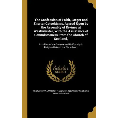 The Confession of Faith, Larger and Shorter Catechisms, Agreed Upon by the Assembly of Divines at Westminster, With the Assistance of Commissioners Fr