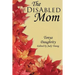 The DisAbled Mom: A supplemental guide for mothers who are ill, disabled, or have a chronic condition