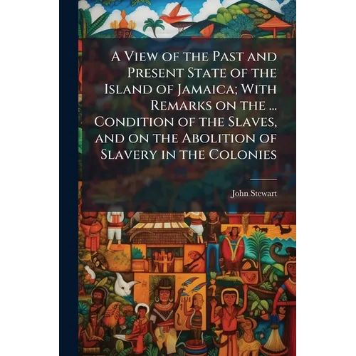 A View of the Past and Present State of the Island of Jamaica; With Remarks on the ... Condition of the Slaves, and on the Abolition of Slavery in the