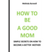How to Be a Good Mom: Simple Secrets on How to Become a Better Mom