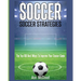 Soccer: Soccer Strategies: The Top 100 Best Ways To Improve Your Soccer Game