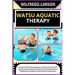 Watsu Aquatic Therapy: A Guide to Water-Based Healing for Mind, Body, and Spirit: Fundamentals to Advanced Practices, Customized Sessions, Re
