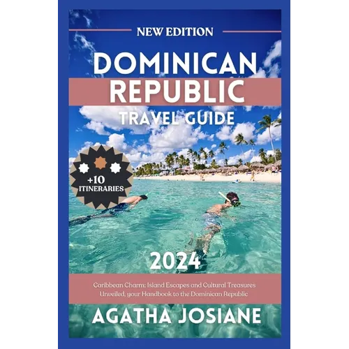Dominican Republic 2024: Caribbean Charm: Island Escapes and Cultural Treasures Unveiled, your Handbook to the Dominican Republic