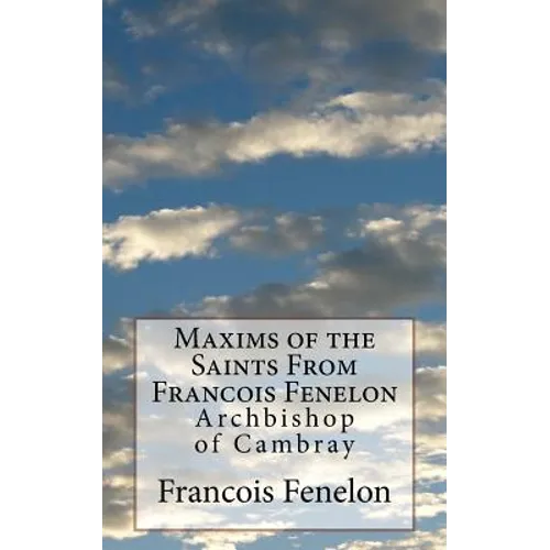 Maxims of the Saints From Francois Fenelon: Archbishop of Cambray