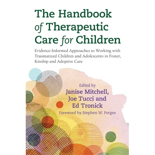 The Handbook of Therapeutic Care for Children: Evidence-Informed Approaches to Working with Traumatized Children and Adolescents in Foster, Kinship an