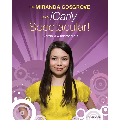 The Miranda Cosgrove and Icarly Spectacular!: Unofficial and Unstoppable