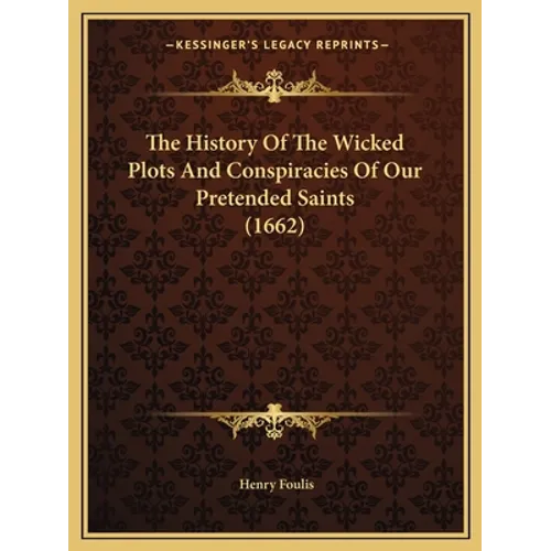 The History Of The Wicked Plots And Conspiracies Of Our Pretended Saints (1662)