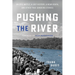 Pushing the River: An Epic Battle, a Lost History, a Near Death, and Other True Canoeing Stories