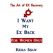 The Art of EX Recovery I WANT MY EX BACK For Women Only: Actual Strategies That Allow You to Get Him Back Without Looking Desperate