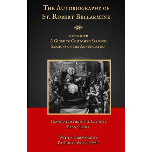 The Autobiography of St. Robert Bellarmine: Also containing: A Guide to Composing Sermons - Sermons on the Annunciation