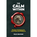 The Calm Within: Timeless Techniques for Inner Peace and Resilience