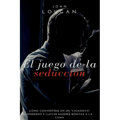 El Juego De La Seducci n: C mo Convertirse En Un casanova