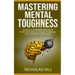 Mastering Mental Toughness: Develop an Unbeatable Mind, Boost Emotional Resilience, Conquer Challenges, and Achieve Your Goals Faster