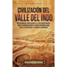 Civilización del valle del Indo: Una apasionante visión general de la civilización Harappa, desde los primeros harappa, pasando por Mohenjo-daro, hast