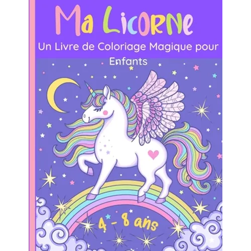 Ma Licorne - Un Livre de Coloriage Magique pour Enfants: 60 Merveilleuses images de licornes joyeuses pour les filles et les garçons de 4 à 8 ans. Des