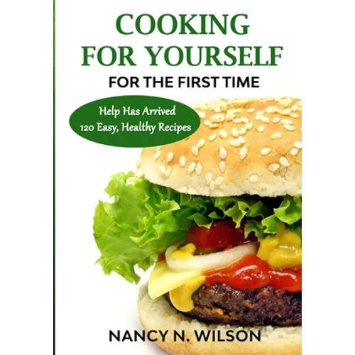 COOKING FOR YOURSELF for the First Time: Help Has Arrived - 120 Easy, Healthy Recipes