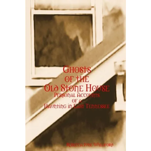 Ghosts of The Old Stone House: Personal Accounts of a Haunting in East Tennessee