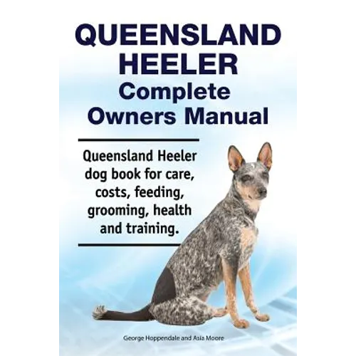 Queensland Heeler Complete Owners Manual. Queensland Heeler dog book for care, costs, feeding, grooming, health and training.