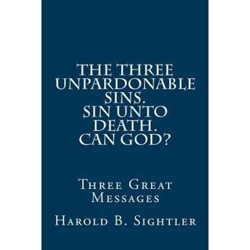 The Three Unpardonable Sins. Sin Unto Death. Can God?: Three Great Messages