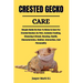 Crested Gecko Care: Simple Guide On How To Raise & Care For Crested Geckos As Pets. Includes Feeding, Choosing A Breed, Housing, Health, C