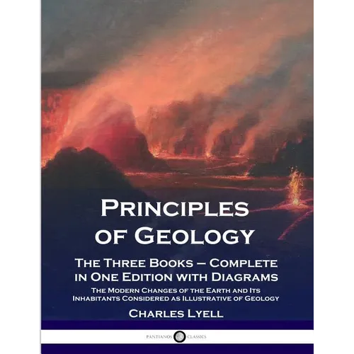 Principles of Geology: The Three Books - Complete in One Edition with Diagrams; The Modern Changes of the Earth and Its Inhabitants Considered as Illu