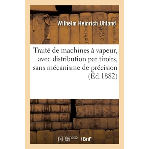 Traité de machines à vapeur, avec distribution par tiroirs, sans mécanisme de précision: exposé du développement, des progrès et des principes de cons