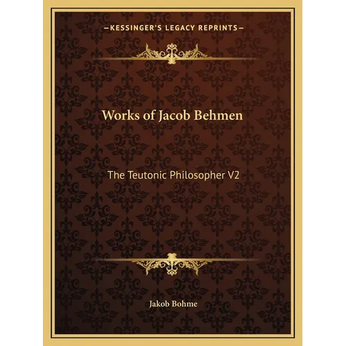 Works of Jacob Behmen: The Teutonic Philosopher V2