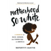 Motherhood So White: A Memoir of Race, Gender, and Parenting in America