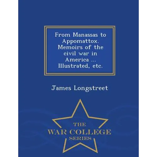 From Manassas to Appomattox. Memoirs of the civil war in America ... Illustrated, etc. - War College Series