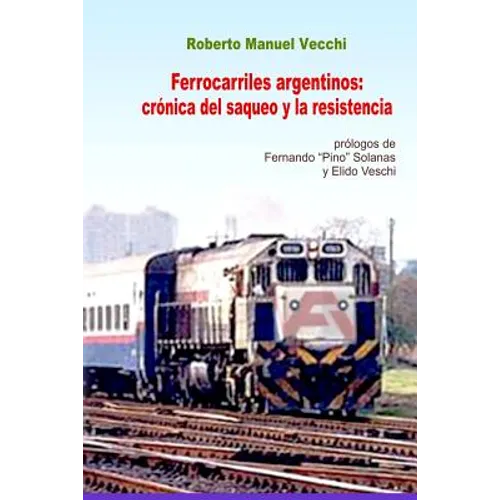 Ferrocarriles Argentinos: Crónica del Saqueo Y La Resistencia
