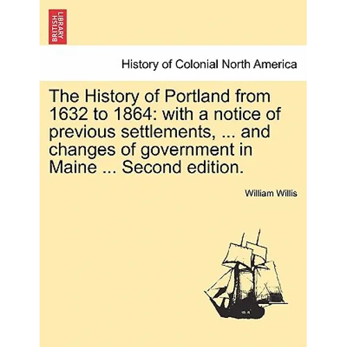 The History of Portland from 1632 to 1864: with a notice of previous settlements, ... and changes of government in Maine ... Second edition.
