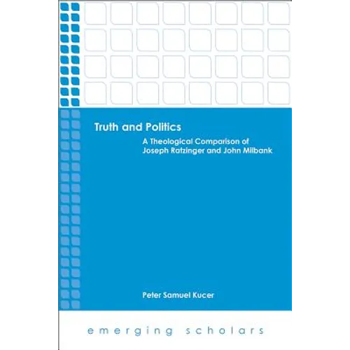 Truth and Politics: A Theological Comparison of Joseph Ratzinger and John Milbank
