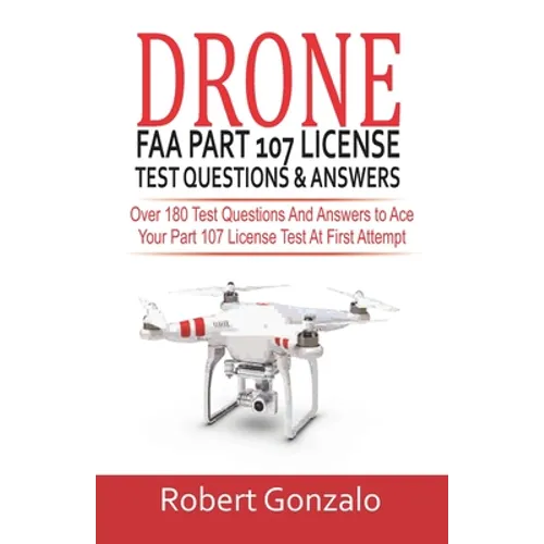 Drone FAA Part 107 License Practice Test Questions & Answers: Over 180 Test Questions and Answers to Ace Your Part 107 License Test at First Attempt