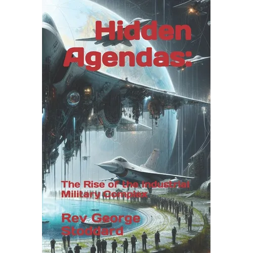 Hidden Agendas: : The Rise of the Industrial Military Complex