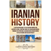 Iranian History: A Captivating Guide to the Persian Empire and History of Iran, Starting from the Achaemenid Empire, through the Parthian, Sasanian an