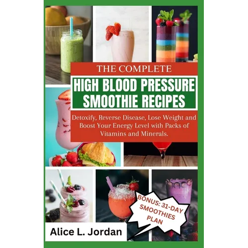 The Complete High Blood Pressure Smoothie Recipes for Seniors: Detoxify, Reverse Disease, Lose Weight and Boost Your Energy Level with Packs of Vitami