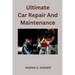 Ultimate Car Repair And Maintenance: Your Complete Guide to Car Maintenance From Do-It-Yourself Skills to Become a Better Mechanic