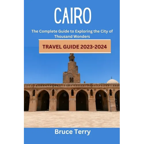 Cairo Travel Guide 2023-2024: The Complete Guide to Exploring the City of a Thousand Wonders