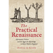 The Practical Renaissance: Information Culture and the Quest for Knowledge in Early Modern England, 1500-1640