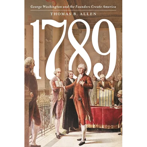 1789: George Washington and the Founders Create America