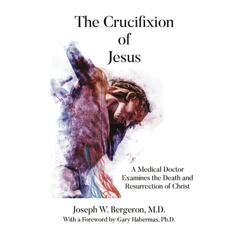 The Crucifixion of Jesus: A Medical Doctor Examines the Death and Resurrection of Christ