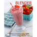 Blender Cookbook: Recipes for Smoothies, Soups, Sauce, Infused Cocktails, and More